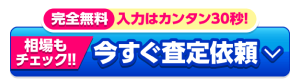 完全無料 入力はカンタン30秒!相場もチェック！今すぐ査定依頼