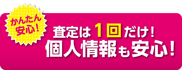 査定は１回だけ！個人情報も安心！